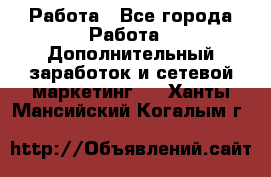 Работа - Все города Работа » Дополнительный заработок и сетевой маркетинг   . Ханты-Мансийский,Когалым г.